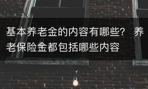 基本养老金的内容有哪些？ 养老保险金都包括哪些内容