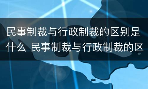 民事制裁与行政制裁的区别是什么 民事制裁与行政制裁的区别是什么意思