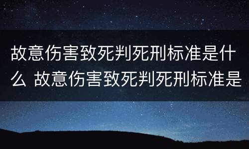 故意伤害致死判死刑标准是什么 故意伤害致死判死刑标准是什么样的