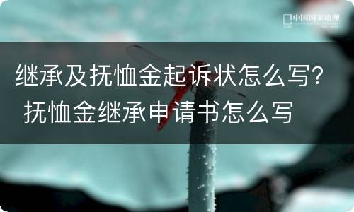 继承及抚恤金起诉状怎么写？ 抚恤金继承申请书怎么写