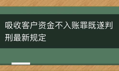 吸收客户资金不入账罪既遂判刑最新规定