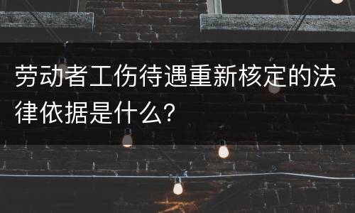 劳动者工伤待遇重新核定的法律依据是什么？