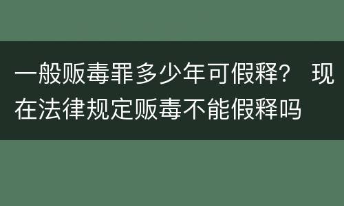 一般贩毒罪多少年可假释？ 现在法律规定贩毒不能假释吗