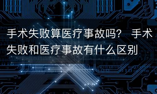 手术失败算医疗事故吗？ 手术失败和医疗事故有什么区别