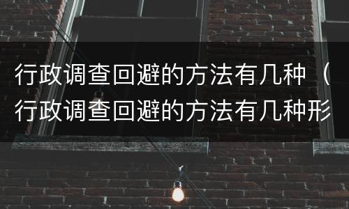 行政调查回避的方法有几种（行政调查回避的方法有几种形式）