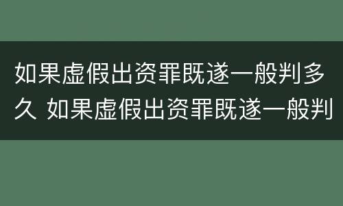 如果虚假出资罪既遂一般判多久 如果虚假出资罪既遂一般判多久呢