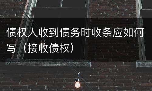 债权人收到债务时收条应如何写（接收债权）