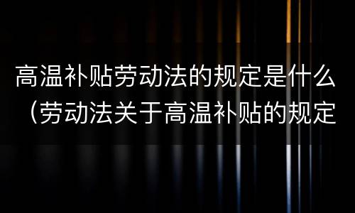 高温补贴劳动法的规定是什么（劳动法关于高温补贴的规定）