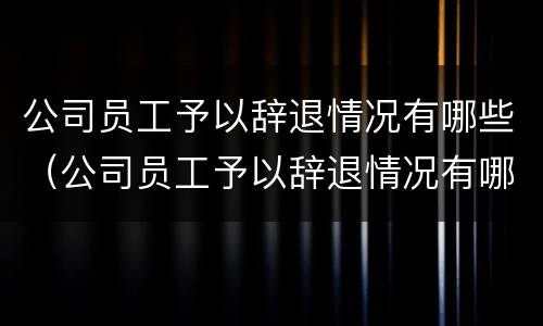 公司员工予以辞退情况有哪些（公司员工予以辞退情况有哪些补偿）