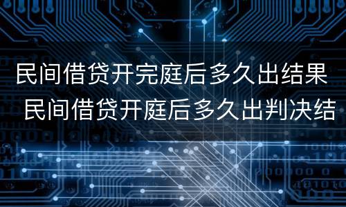 民间借贷开完庭后多久出结果 民间借贷开庭后多久出判决结果?