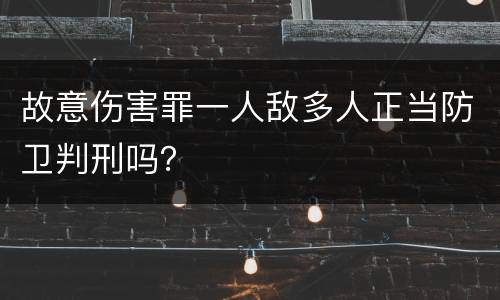 故意伤害罪一人敌多人正当防卫判刑吗？