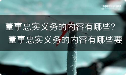 董事忠实义务的内容有哪些？ 董事忠实义务的内容有哪些要求