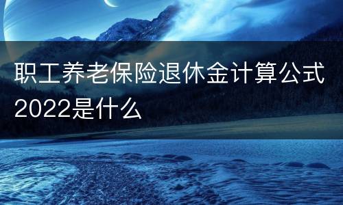 职工养老保险退休金计算公式2022是什么