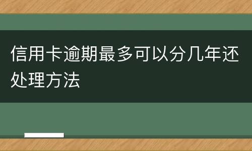 信用卡逾期最多可以分几年还处理方法