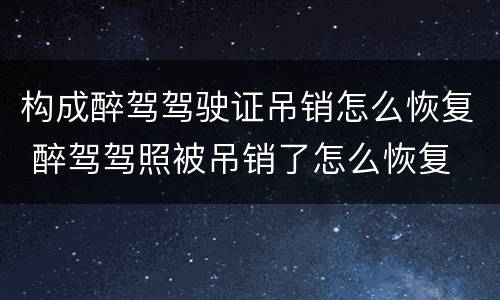 构成醉驾驾驶证吊销怎么恢复 醉驾驾照被吊销了怎么恢复