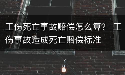 工伤死亡事故赔偿怎么算？ 工伤事故造成死亡赔偿标准