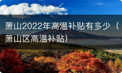 萧山2022年高温补贴有多少（萧山区高温补贴）