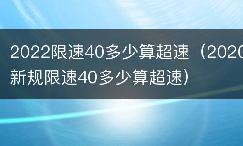 2022限速40多少算超速（2020新规限速40多少算超速）