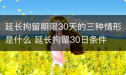 延长拘留期限30天的三种情形是什么 延长拘留30日条件