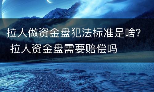 拉人做资金盘犯法标准是啥？ 拉人资金盘需要赔偿吗