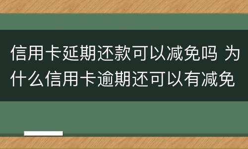 信用卡延期还款可以减免吗 为什么信用卡逾期还可以有减免