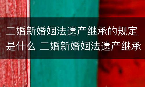 二婚新婚姻法遗产继承的规定是什么 二婚新婚姻法遗产继承的规定是什么意思