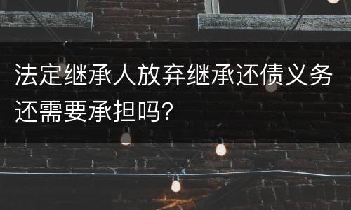 法定继承人放弃继承还债义务还需要承担吗？