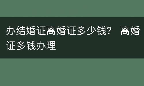 办结婚证离婚证多少钱？ 离婚证多钱办理