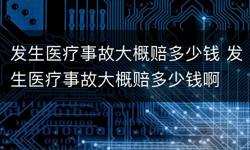 发生医疗事故大概赔多少钱 发生医疗事故大概赔多少钱啊