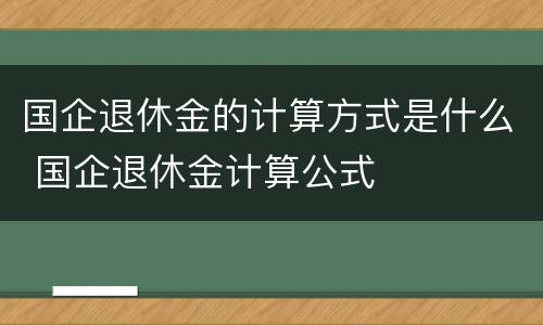 国企退休金的计算方式是什么 国企退休金计算公式