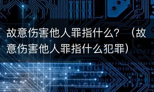 故意伤害他人罪指什么？（故意伤害他人罪指什么犯罪）