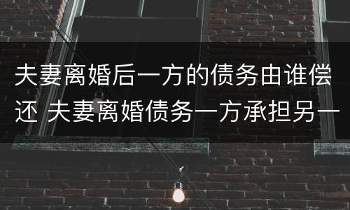 夫妻离婚后一方的债务由谁偿还 夫妻离婚债务一方承担另一方还是老赖吗