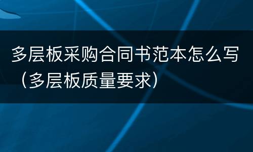 多层板采购合同书范本怎么写（多层板质量要求）