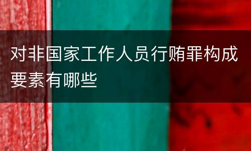 对非国家工作人员行贿罪构成要素有哪些