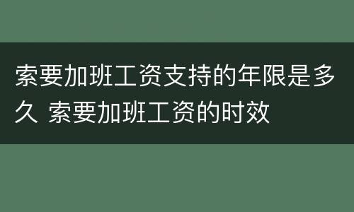 索要加班工资支持的年限是多久 索要加班工资的时效