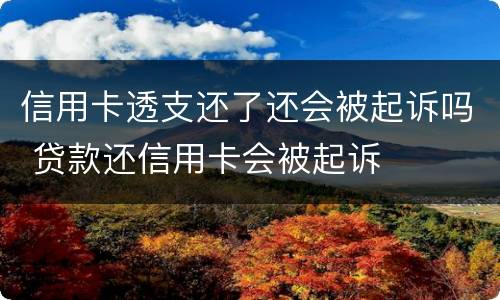 信用卡透支还了还会被起诉吗 贷款还信用卡会被起诉