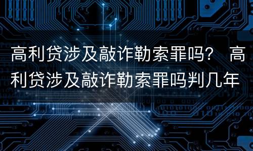 高利贷涉及敲诈勒索罪吗？ 高利贷涉及敲诈勒索罪吗判几年