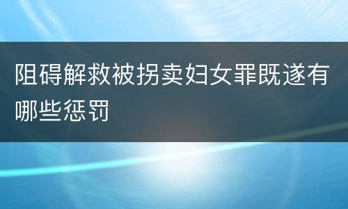 阻碍解救被拐卖妇女罪既遂有哪些惩罚