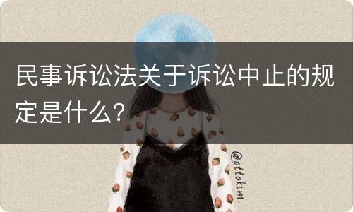 民事诉讼法关于诉讼中止的规定是什么？