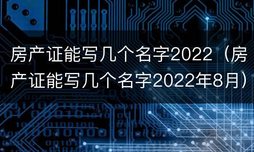 房产证能写几个名字2022（房产证能写几个名字2022年8月）