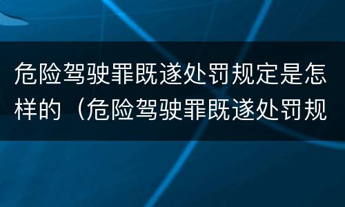 危险驾驶罪既遂处罚规定是怎样的（危险驾驶罪既遂处罚规定是怎样的呢）