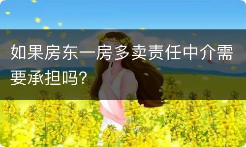 如果房东一房多卖责任中介需要承担吗？