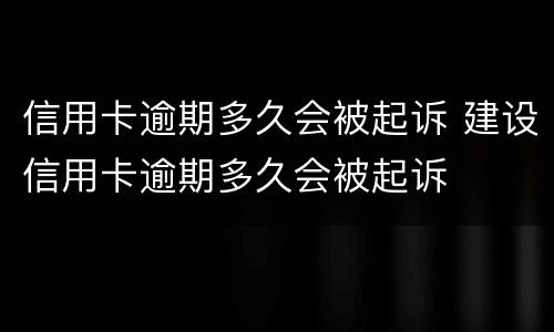 信用卡逾期多久会被起诉 建设信用卡逾期多久会被起诉