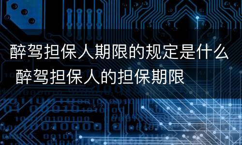 醉驾担保人期限的规定是什么 醉驾担保人的担保期限