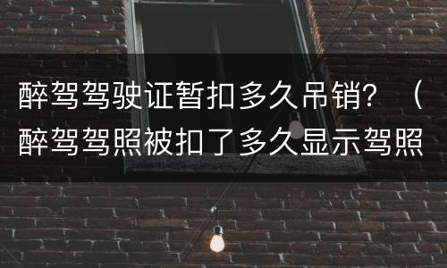 醉驾驾驶证暂扣多久吊销？（醉驾驾照被扣了多久显示驾照吊销）