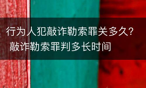 行为人犯敲诈勒索罪关多久？ 敲诈勒索罪判多长时间