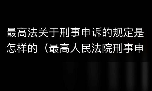 最高法关于刑事申诉的规定是怎样的（最高人民法院刑事申诉状范文）