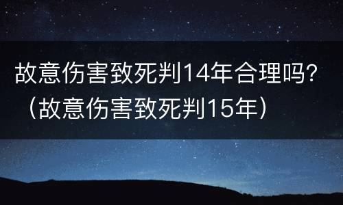 故意伤害致死判14年合理吗？（故意伤害致死判15年）