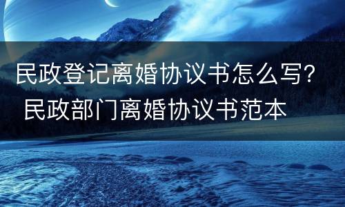 民政登记离婚协议书怎么写？ 民政部门离婚协议书范本