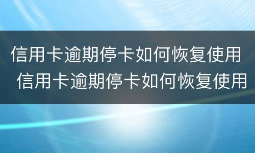 信用卡逾期停卡如何恢复使用 信用卡逾期停卡如何恢复使用额度